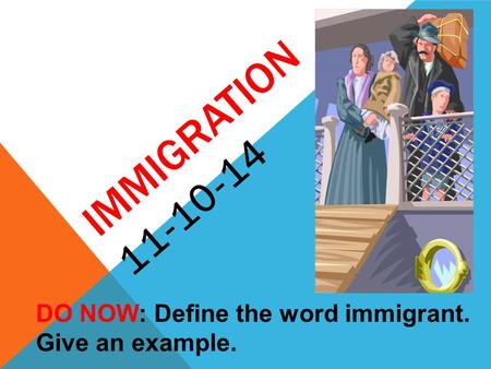 IMMIGRATION 11-10-14 DO NOW: Define the word immigrant. Give an example.