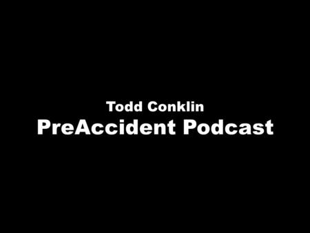 Todd Conklin PreAccident Podcast.