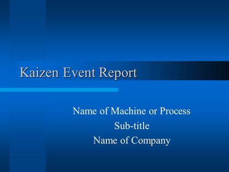 Kaizen Event Report Name of Machine or Process Sub-title Name of Company.