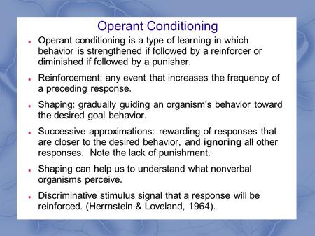 Operant Conditioning Operant conditioning is a type of learning in which behavior is strengthened if followed by a reinforcer or diminished if followed.