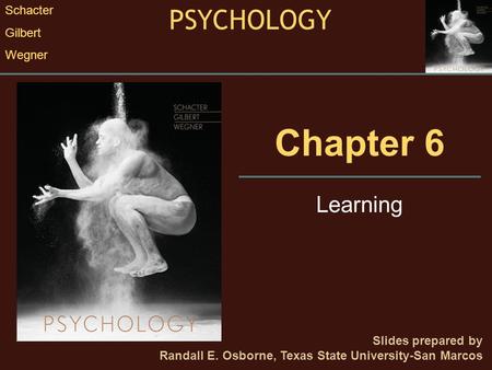 Chapter 6 Learning Slides prepared by Randall E. Osborne, Texas State University-San Marcos PSYCHOLOGY Schacter Gilbert Wegner.