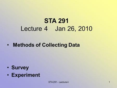 STA 291 - Lecture 41 STA 291 Lecture 4 Jan 26, 2010 Methods of Collecting Data Survey Experiment.