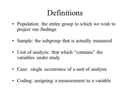 Definitions Population: the entire group to which we wish to project our findings Sample: the subgroup that is actually measured Unit of analysis: that.