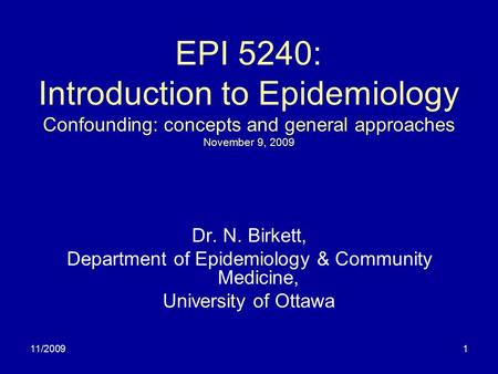 11/20091 EPI 5240: Introduction to Epidemiology Confounding: concepts and general approaches November 9, 2009 Dr. N. Birkett, Department of Epidemiology.