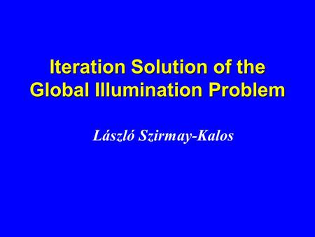 Iteration Solution of the Global Illumination Problem László Szirmay-Kalos.