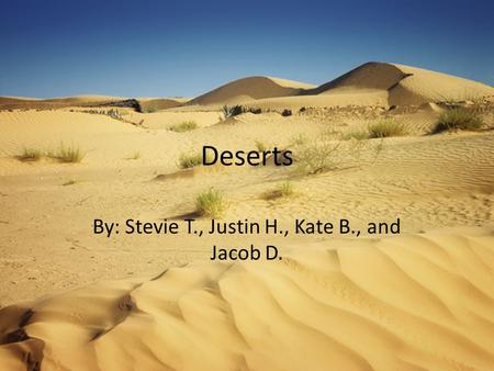 Deserts By: Stevie T., Justin H., Kate B., and Jacob D.