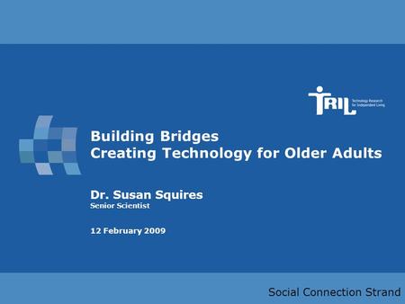 Slide 1 Building Bridges Creating Technology for Older Adults Dr. Susan Squires Senior Scientist 12 February 2009 Social Connection Strand.