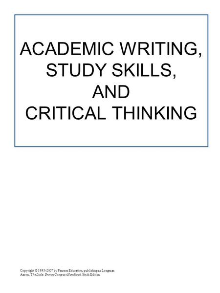 Copyright © 1995–2007 by Pearson Education, publishing as Longman Aaron, The Little, Brown Compact Handbook, Sixth Edition ACADEMIC WRITING, STUDY SKILLS,