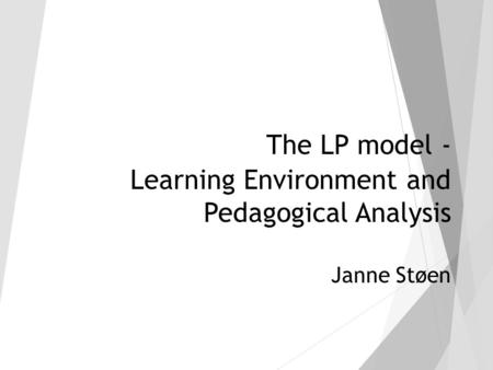 The LP model - Learning Environment and Pedagogical Analysis Janne Støen.