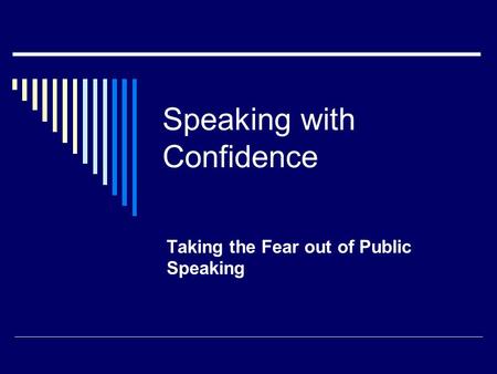 Speaking with Confidence Taking the Fear out of Public Speaking.