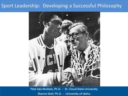 Pete Van Mullem, Ph.D. - St. Cloud State University Sharon Stoll, Ph.D. - University of Idaho Sport Leadership: Developing a Successful Philosophy.