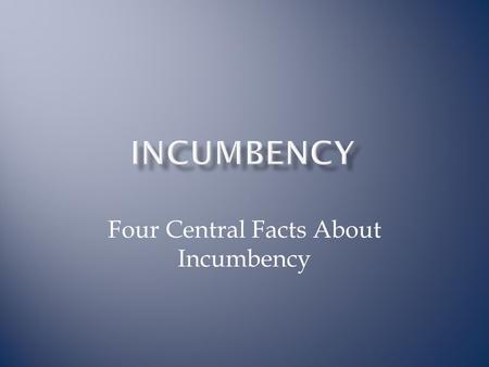 Four Central Facts About Incumbency. 1. Incumbents win a large proportion of the time because they have significant advantages.  Franking privilege 