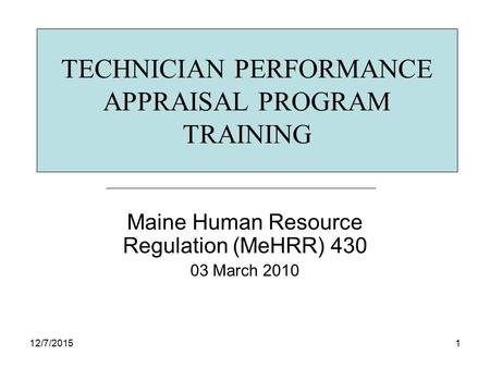 12/7/20151 TECHNICIAN PERFORMANCE APPRAISAL PROGRAM TRAINING Maine Human Resource Regulation (MeHRR) 430 03 March 2010.