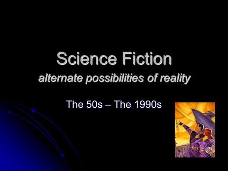 Science Fiction alternate possibilities of reality The 50s – The 1990s.