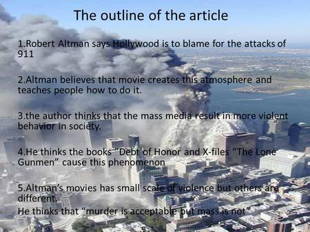 The outline of the article 1.Robert Altman says Hollywood is to blame for the attacks of 911 2.Altman believes that movie creates this atmosphere and teaches.