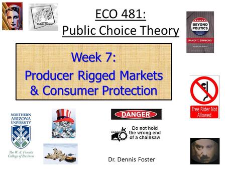 ECO 481: Public Choice Theory Week 7: Producer Rigged Markets & Consumer Protection Dr. Dennis Foster.