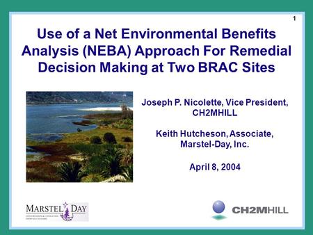 1 Joseph P. Nicolette, Vice President, CH2MHILL Keith Hutcheson, Associate, Marstel-Day, Inc. April 8, 2004 Use of a Net Environmental Benefits Analysis.