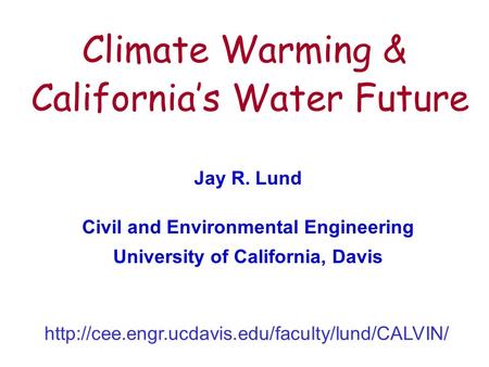 1 Climate Warming & California’s Water Future Jay R. Lund Civil and Environmental Engineering University of California, Davis