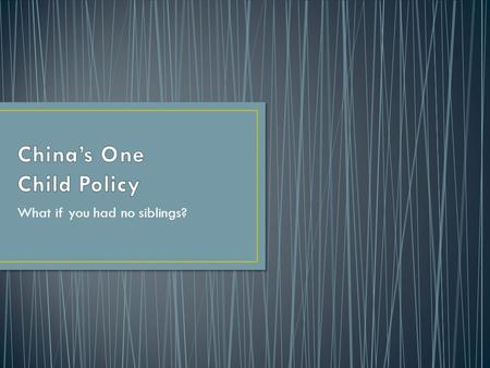 What if you had no siblings?. Introduced under Mao Zehong to stem the exploding population. Also to soothe social, economic and environmental problems.