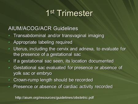 1 st Trimester AIUM/ACOG/ACR Guidelines  Transabdominal and/or transvaginal imaging  Appropriate labeling required  Uterus, including the cervix and.