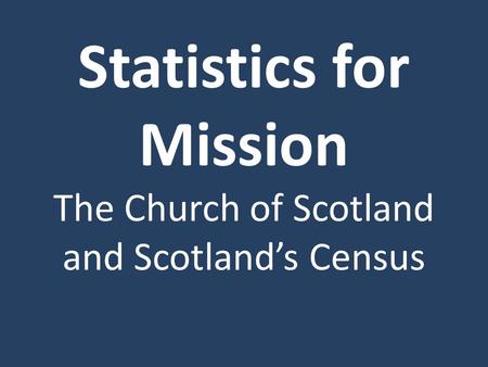 Statistics for Mission The Church of Scotland and Scotland’s Census.