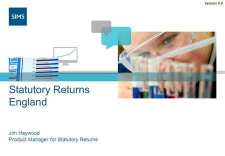 Statutory Returns England Jim Haywood Product Manager for Statutory Returns Version 0.9.