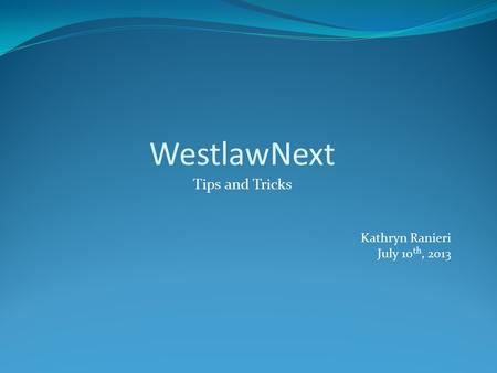 WestlawNext Tips and Tricks Kathryn Ranieri July 10 th, 2013.