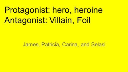 James, Patricia, Carina, and Selasi Protagonist: hero, heroine Antagonist: Villain, Foil.