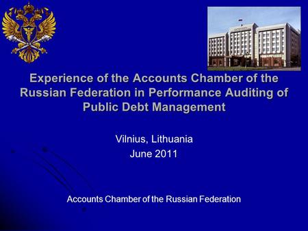 Experience of the Accounts Chamber of the Russian Federation in Performance Auditing of Public Debt Management Vilnius, Lithuania June 2011 Accounts Chamber.