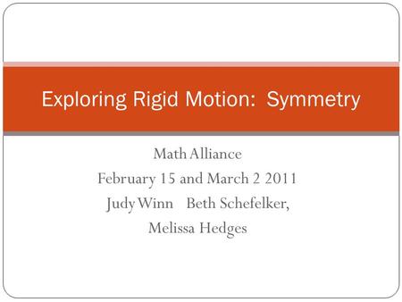 Math Alliance February 15 and March 2 2011 Judy WinnBeth Schefelker, Melissa Hedges Exploring Rigid Motion: Symmetry.