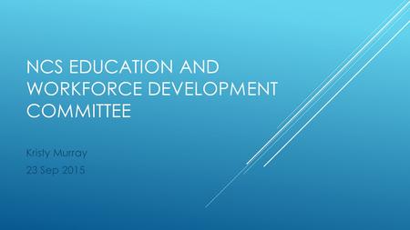 NCS EDUCATION AND WORKFORCE DEVELOPMENT COMMITTEE Kristy Murray 23 Sep 2015.