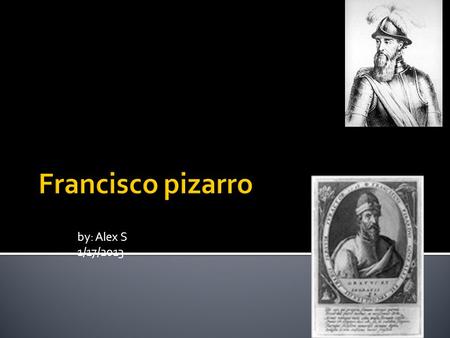 By: Alex S 1/17/2013.  Francisco Pizarro was a very good man he was sent by the ruler of Spain for both of his trips and his second trip he founded lima.