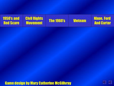 1950’s and Red Scare Civil Rights Movement The 1960’sVietnam Nixon, Ford And Carter Game design by Mary Catherine McGillvray.