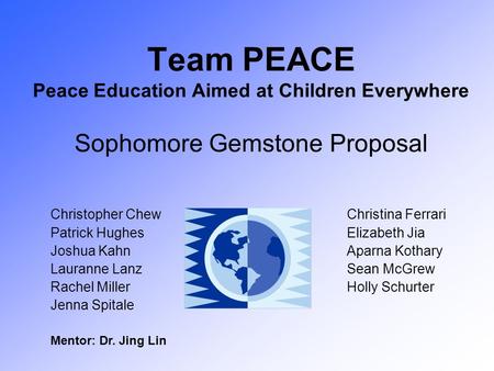 Team PEACE Peace Education Aimed at Children Everywhere Sophomore Gemstone Proposal Christopher ChewChristina Ferrari Patrick HughesElizabeth Jia Joshua.