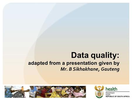 Data quality: adapted from a presentation given by Mr. B Sikhakhane, Gauteng.