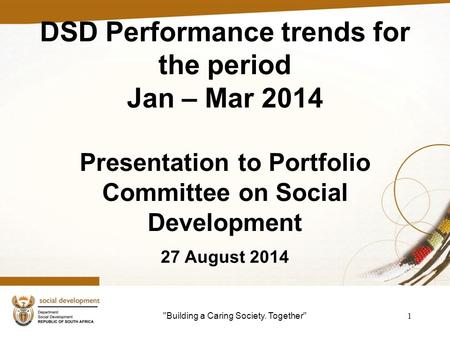 Building a Caring Society. Together 1 DSD Performance trends for the period Jan – Mar 2014 Presentation to Portfolio Committee on Social Development.