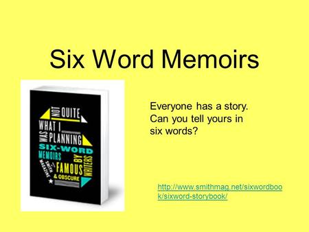 Six Word Memoirs Everyone has a story. Can you tell yours in six words?  k/sixword-storybook/