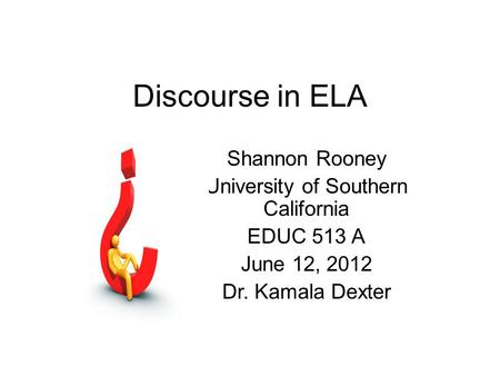 Discourse in ELA Shannon Rooney University of Southern California EDUC 513 A June 12, 2012 Dr. Kamala Dexter.