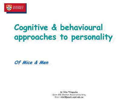 Cognitive & behavioural approaches to personality Of Mice & Men Dr Niko Tiliopoulos Room 448, Brennan McCallum building