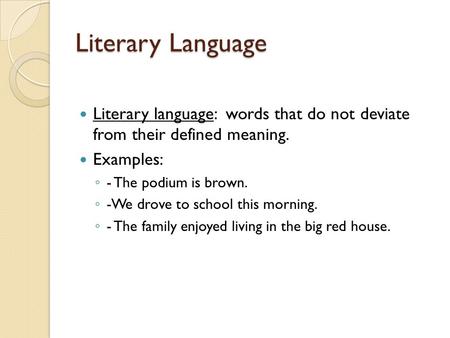 Literary Language Literary language: words that do not deviate from their defined meaning. Examples: ◦ - The podium is brown. ◦ -We drove to school this.