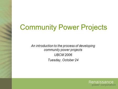 Community Power Projects An introduction to the process of developing community power projects UBCM 2006 Tuesday, October 24.