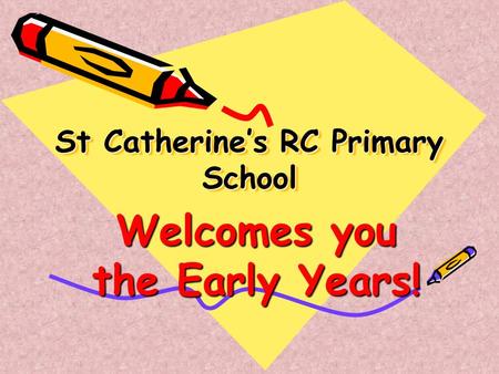 St Catherine’s RC Primary School Welcomes you the Early Years!