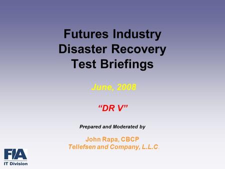 Futures Industry Disaster Recovery Test Briefings June, 2008 “DR V” Prepared and Moderated by John Rapa, CBCP Tellefsen and Company, L.L.C.