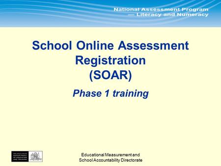 Educational Measurement and School Accountability Directorate School Online Assessment Registration (SOAR) Phase 1 training.