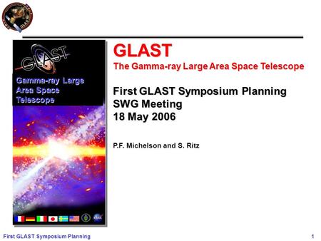 First GLAST Symposium Planning 1 GLAST The Gamma-ray Large Area Space Telescope First GLAST Symposium Planning SWG Meeting 18 May 2006 P.F. Michelson and.