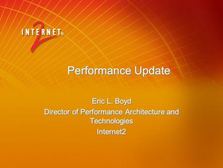 Performance Update Eric L. Boyd Director of Performance Architecture and Technologies Internet2 Eric L. Boyd Director of Performance Architecture and Technologies.