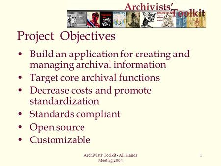 Archivists' Toolkit - All Hands Meeting 2004 1 Project Objectives Build an application for creating and managing archival information Target core archival.