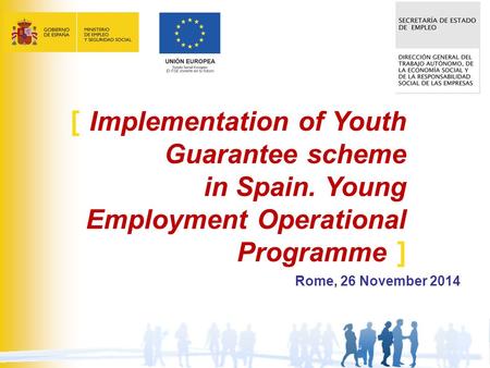 1 Rome, 26 November 2014 [ Implementation of Youth Guarantee scheme in Spain. Young Employment Operational Programme ]