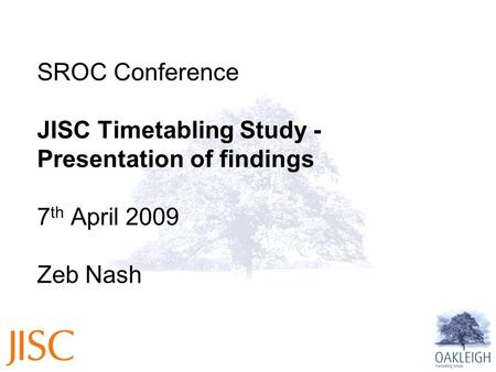 1 SROC Conference JISC Timetabling Study - Presentation of findings 7 th April 2009 Zeb Nash.