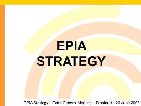 1 EPIA Strategy – Extra General Meeting – Frankfurt – 26 June 2003 EPIA STRATEGY.